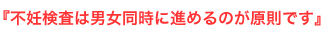 『不妊検査は男女同時に進めるのが原則です』